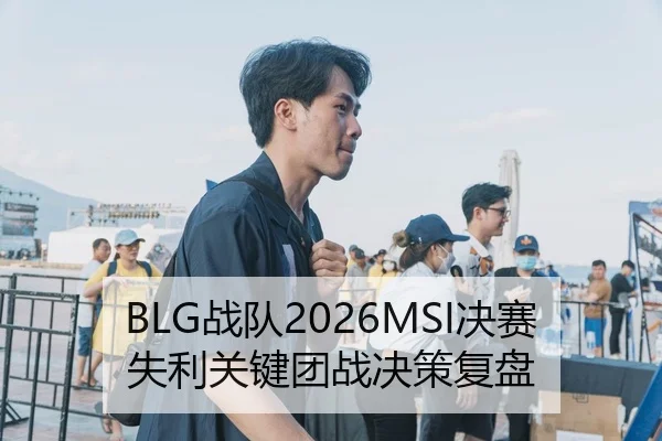 BLG战队2026MSI决赛失利关键团战决策复盘