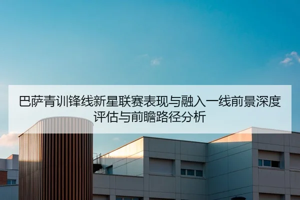 巴萨青训锋线新星联赛表现与融入一线前景深度评估与前瞻路径分析