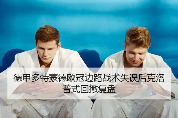 德甲多特蒙德欧冠边路战术失误后克洛普式回撤复盘