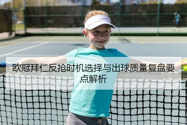 欧冠拜仁反抢时机选择与出球质量复盘要点解析